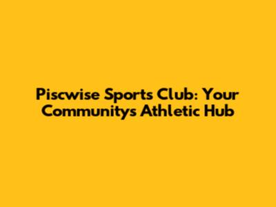 Piscwise Sports Club: Your Community's Athletic Hub