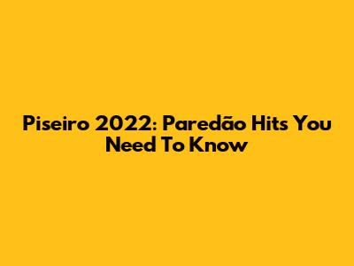 Piseiro 2022: Paredão Hits You Need To Know