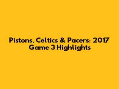 Pistons, Celtics & Pacers: 2017 Game 3 Highlights