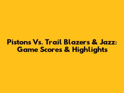 Pistons Vs. Trail Blazers & Jazz: Game Scores & Highlights