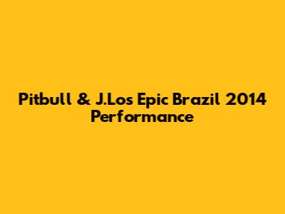 Pitbull & J.Lo's Epic Brazil 2014 Performance