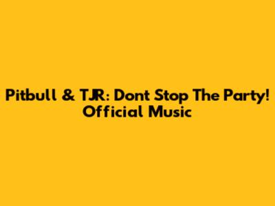 Pitbull & TJR: Don't Stop The Party! Official Music