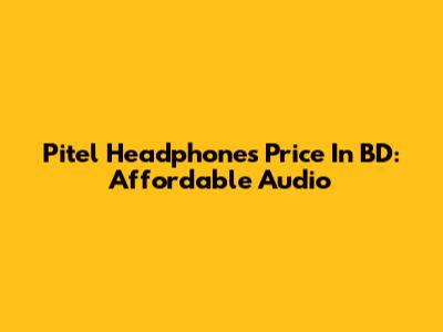 Pitel Headphones Price In BD: Affordable Audio