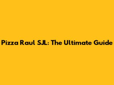 Pizza Raul SJL: The Ultimate Guide