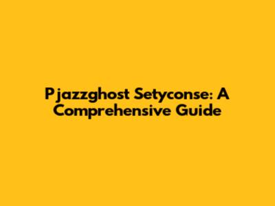 Pjazzghost Setyconse: A Comprehensive Guide