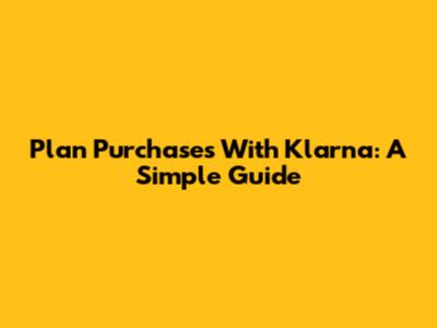 Plan Purchases With Klarna: A Simple Guide