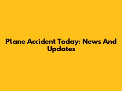 Plane Accident Today: News And Updates