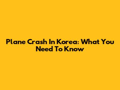 Plane Crash In Korea: What You Need To Know