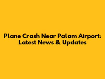 Plane Crash Near Palam Airport: Latest News & Updates