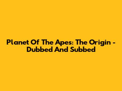 Planet Of The Apes: The Origin - Dubbed And Subbed