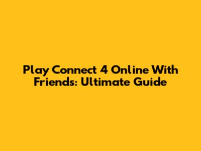 Play Connect 4 Online With Friends: Ultimate Guide