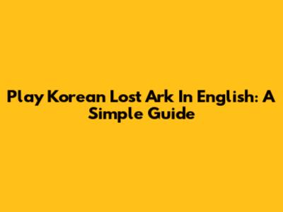 Play Korean Lost Ark In English: A Simple Guide