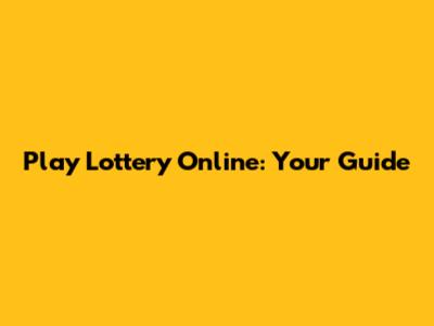 Play Lottery Online: Your Guide
