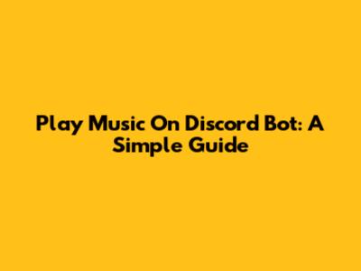 Play Music On Discord Bot: A Simple Guide