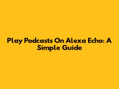 Play Podcasts On Alexa Echo: A Simple Guide