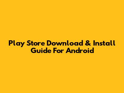 Play Store Download & Install Guide For Android