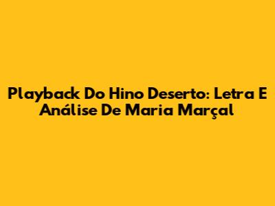 Playback Do Hino Deserto: Letra E Análise De Maria Marçal