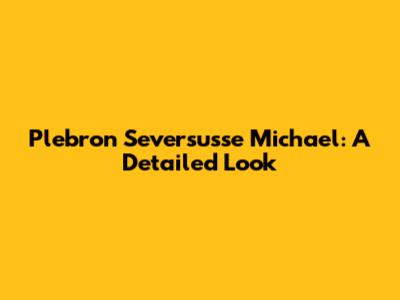 Plebron Seversusse Michael: A Detailed Look