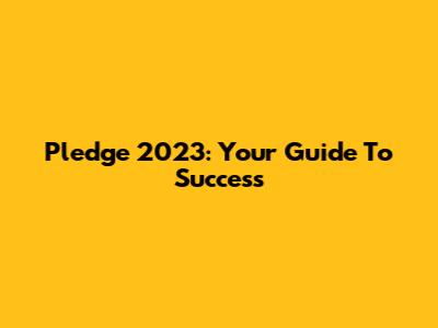 Pledge 2023: Your Guide To Success