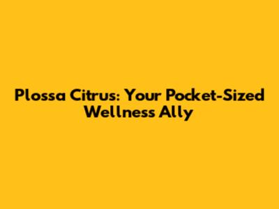 Plossa Citrus: Your Pocket-Sized Wellness Ally