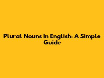 Plural Nouns In English: A Simple Guide
