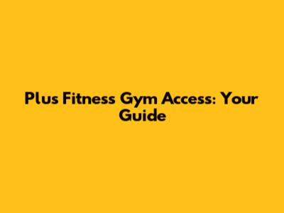 Plus Fitness Gym Access: Your Guide