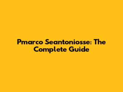 Pmarco Seantoniosse: The Complete Guide
