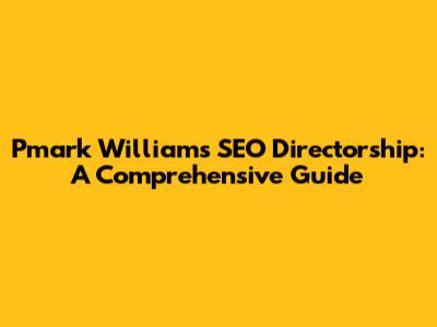 Pmark Williams' SEO Directorship: A Comprehensive Guide