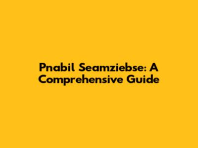 Pnabil Seamziebse: A Comprehensive Guide