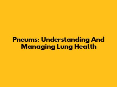 Pneums: Understanding And Managing Lung Health