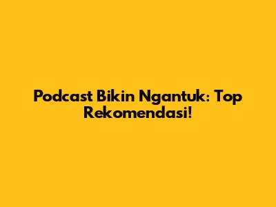 Podcast Bikin Ngantuk: Top Rekomendasi!