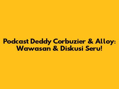Podcast Deddy Corbuzier & Alloy: Wawasan & Diskusi Seru!