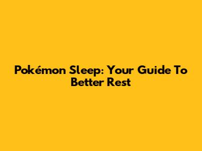 Pokémon Sleep: Your Guide To Better Rest