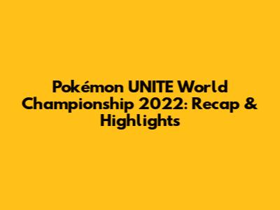 Pokémon UNITE World Championship 2022: Recap & Highlights