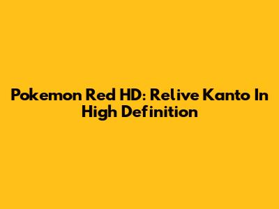 Pokemon Red HD: Relive Kanto In High Definition