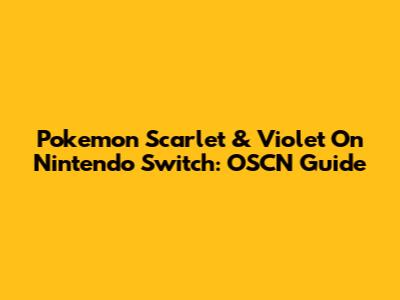 Pokemon Scarlet & Violet On Nintendo Switch: OSCN Guide