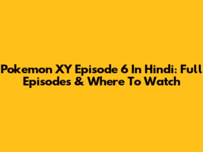 Pokemon XY Episode 6 In Hindi: Full Episodes & Where To Watch