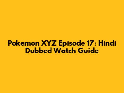 Pokemon XYZ Episode 17: Hindi Dubbed Watch Guide