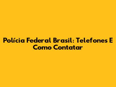 Polícia Federal Brasil: Telefones E Como Contatar