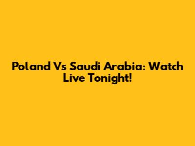 Poland Vs Saudi Arabia: Watch Live Tonight!