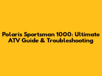 Polaris Sportsman 1000: Ultimate ATV Guide & Troubleshooting