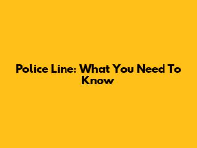 Police Line: What You Need To Know