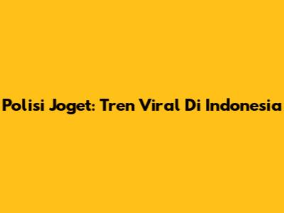 Polisi Joget: Tren Viral Di Indonesia