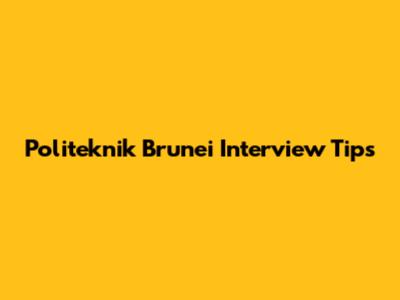 Politeknik Brunei Interview Tips