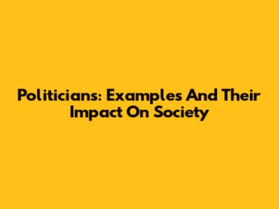 Politicians: Examples And Their Impact On Society