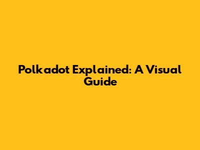 Polkadot Explained: A Visual Guide