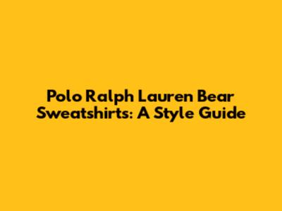 Polo Ralph Lauren Bear Sweatshirts: A Style Guide