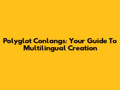 Polyglot Conlangs: Your Guide To Multilingual Creation