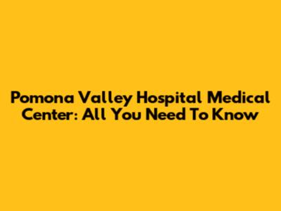Pomona Valley Hospital Medical Center: All You Need To Know
