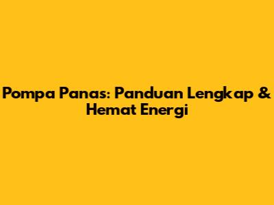 Pompa Panas: Panduan Lengkap & Hemat Energi